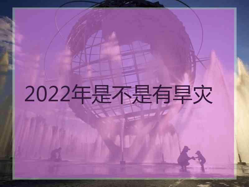 2022年是不是有旱灾