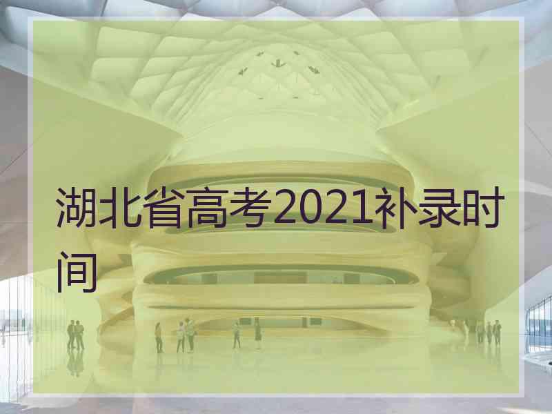 湖北省高考2021补录时间