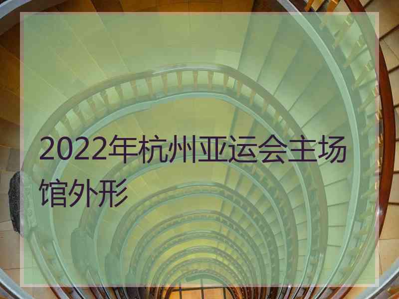 2022年杭州亚运会主场馆外形