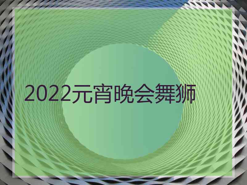 2022元宵晚会舞狮