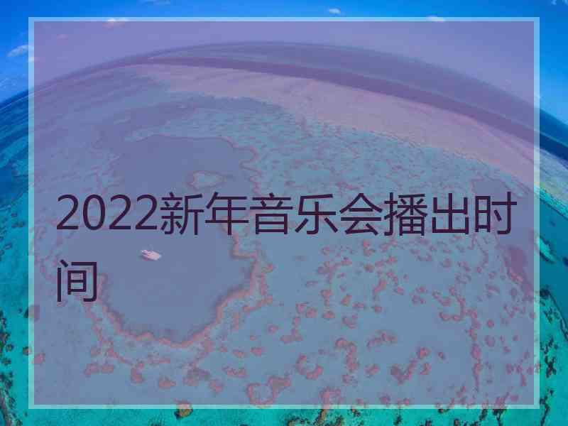 2022新年音乐会播出时间