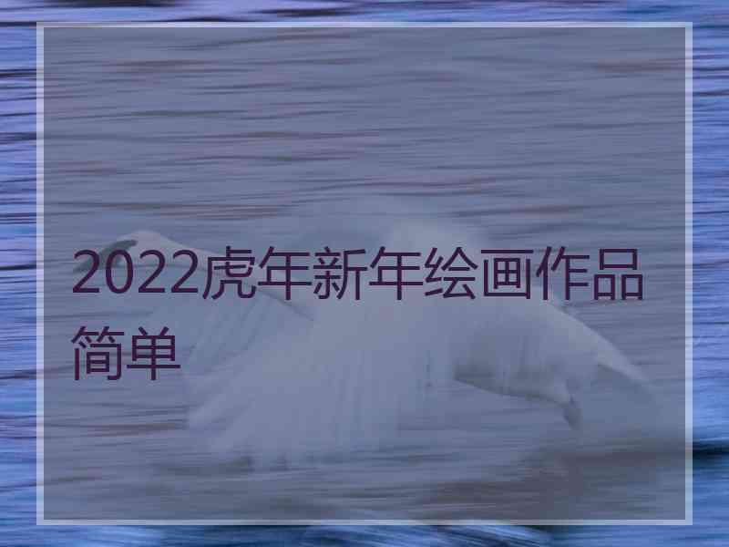 2022虎年新年绘画作品简单