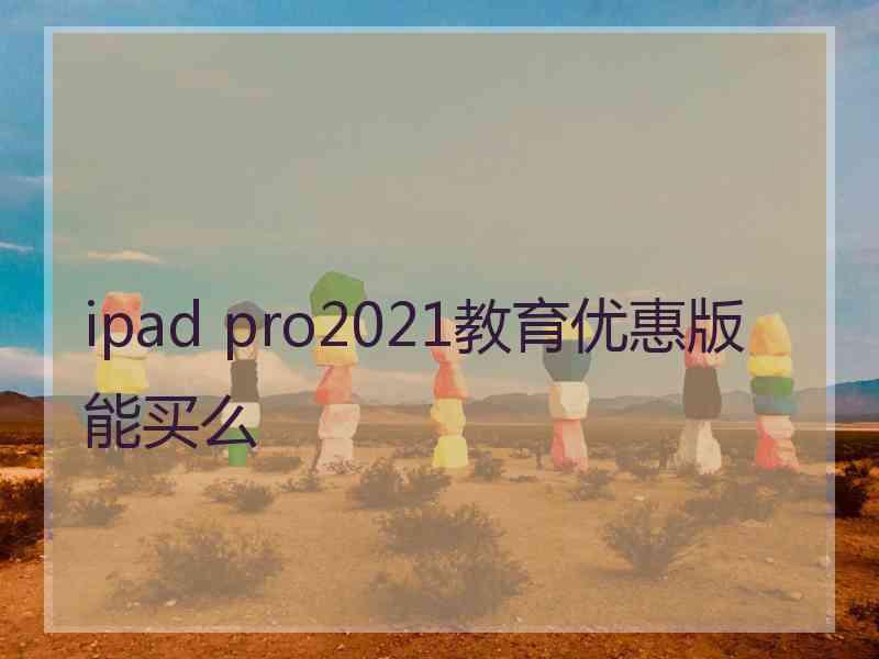 ipad pro2021教育优惠版能买么