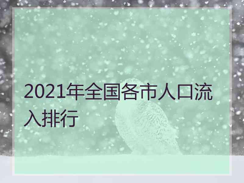 2021年全国各市人口流入排行