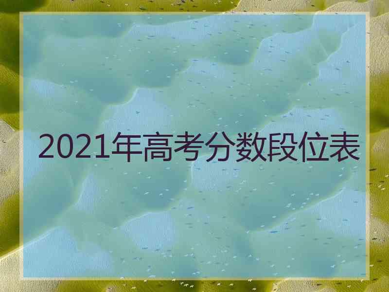 2021年高考分数段位表