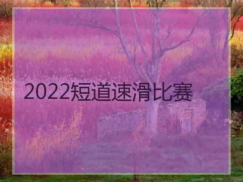 2022短道速滑比赛