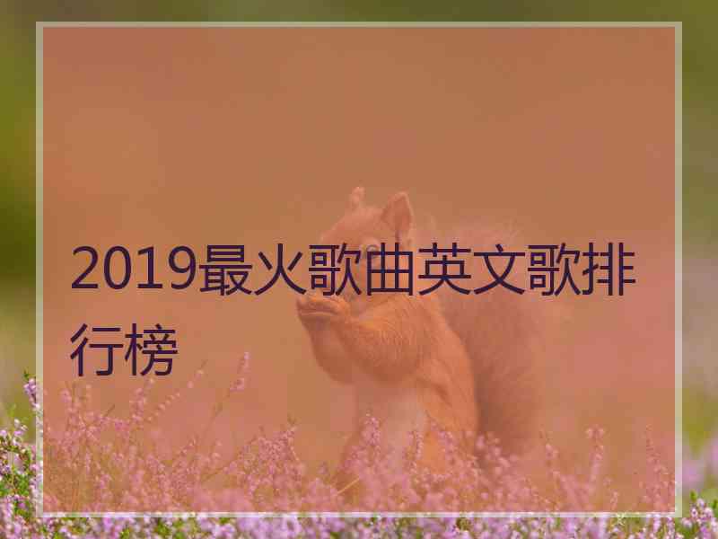 2019最火歌曲英文歌排行榜