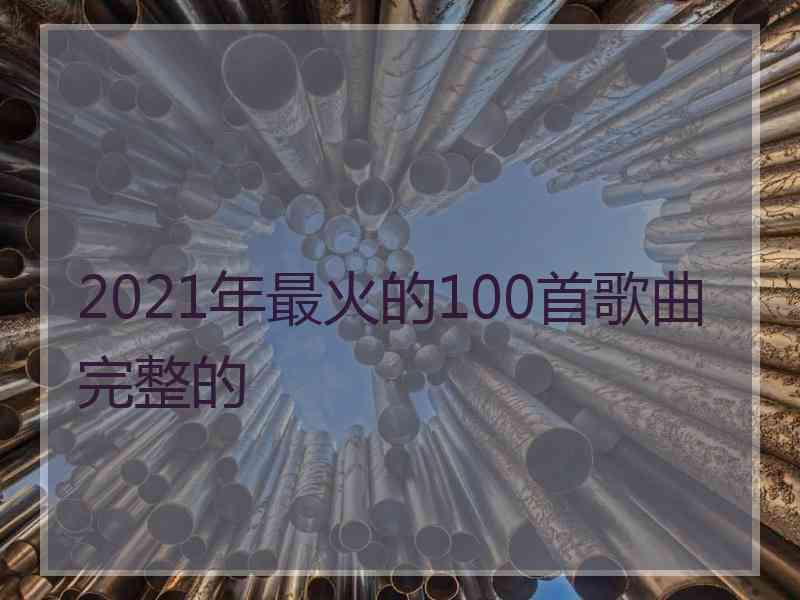 2021年最火的100首歌曲完整的