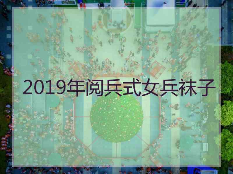 2019年阅兵式女兵袜子