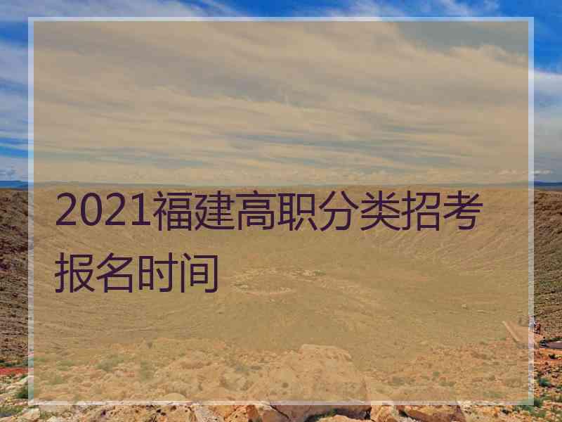 2021福建高职分类招考报名时间