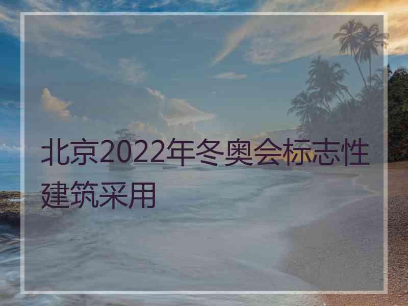 北京2022年冬奥会标志性建筑采用