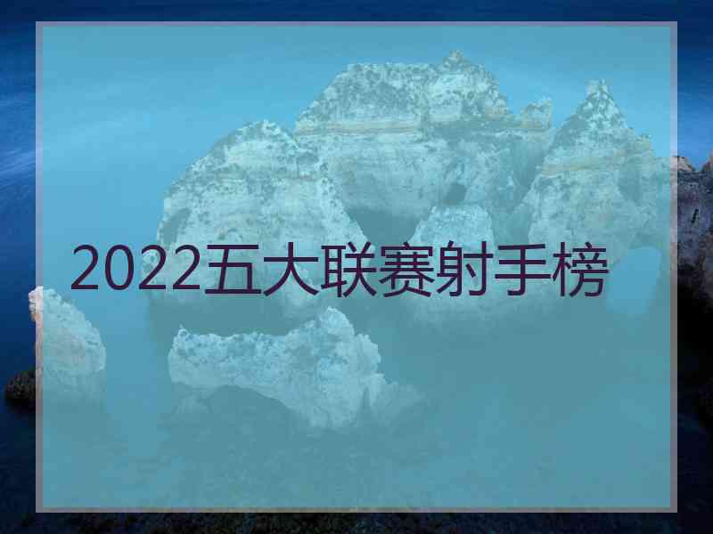 2022五大联赛射手榜