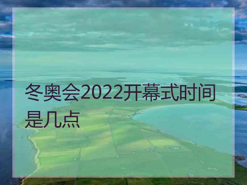 冬奥会2022开幕式时间是几点