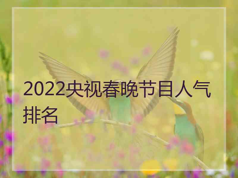 2022央视春晚节目人气排名