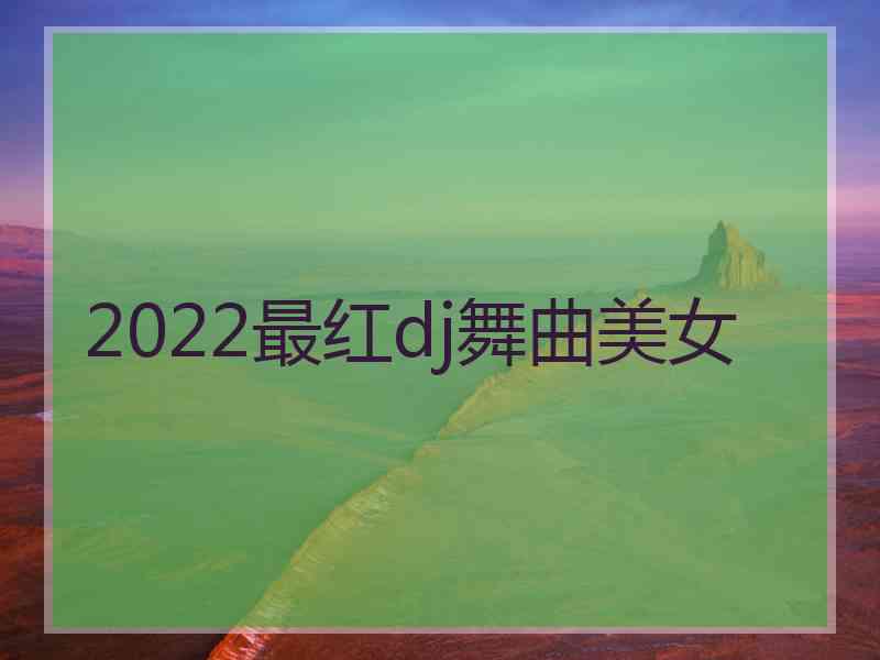 2022最红dj舞曲美女