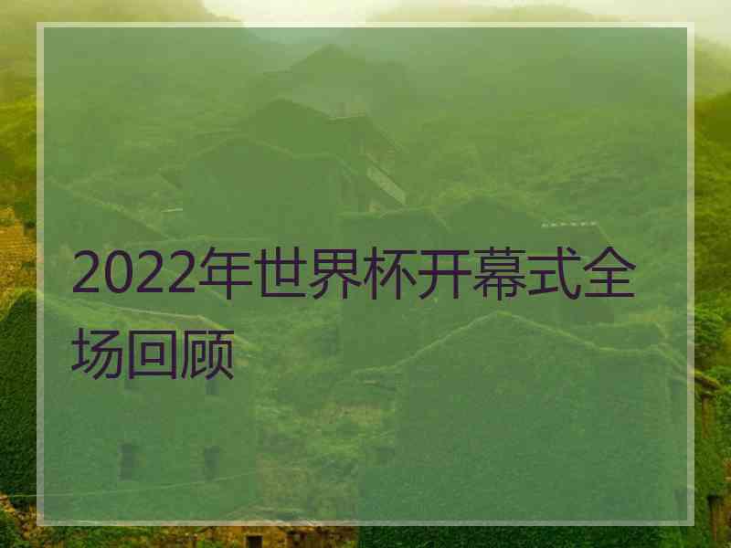 2022年世界杯开幕式全场回顾