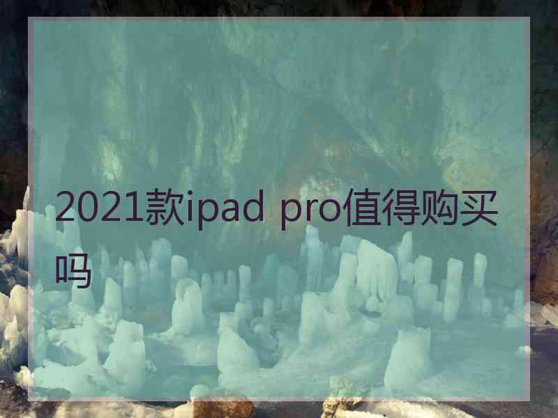 2021款ipad pro值得购买吗