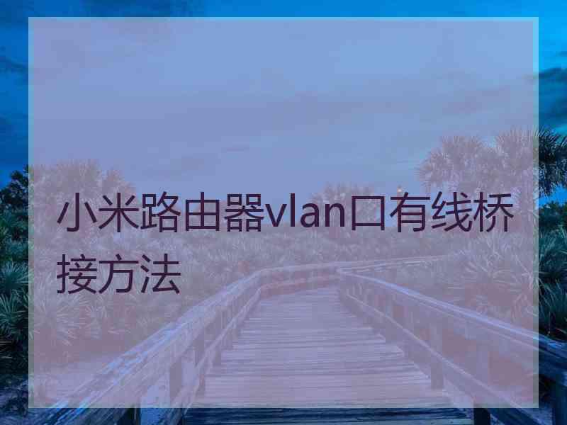 小米路由器vlan口有线桥接方法