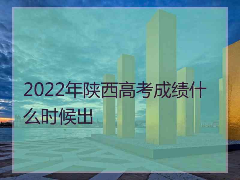 2022年陕西高考成绩什么时候出