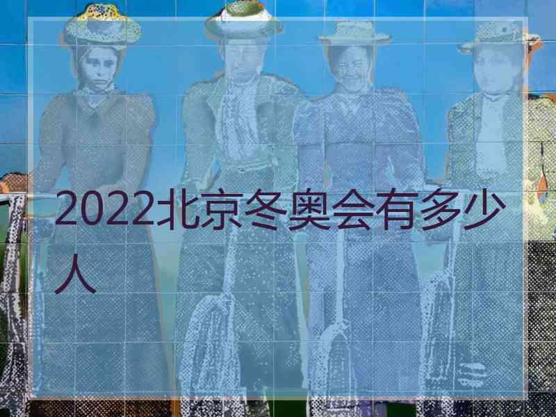 2022北京冬奥会有多少人