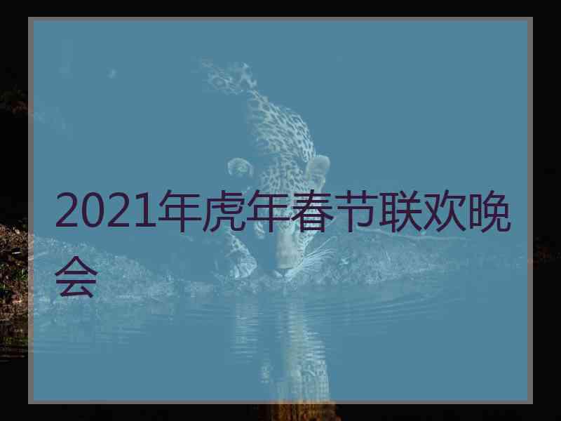 2021年虎年春节联欢晚会