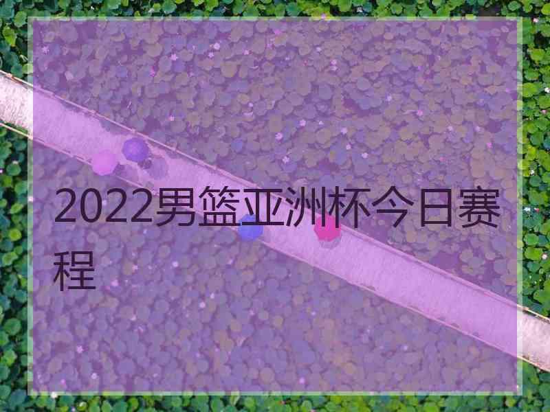 2022男篮亚洲杯今日赛程