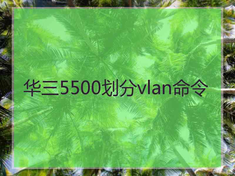 华三5500划分vlan命令