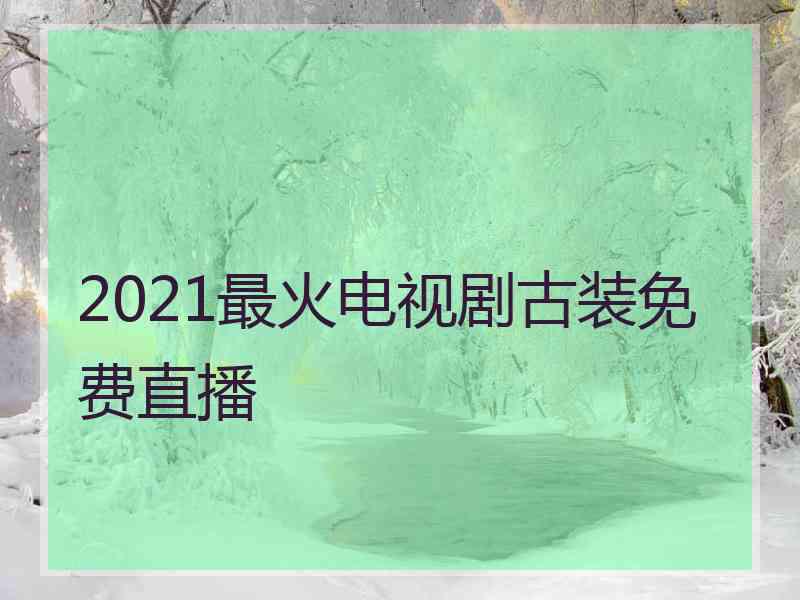 2021最火电视剧古装免费直播