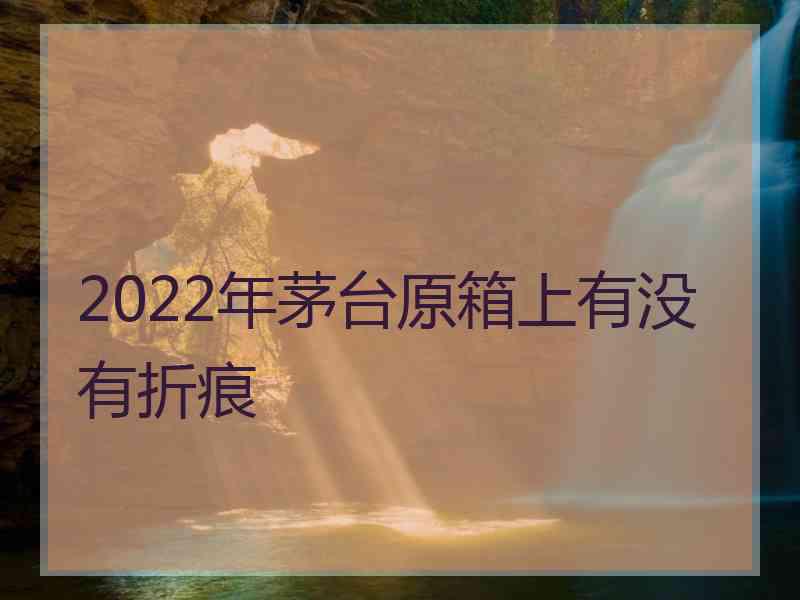 2022年茅台原箱上有没有折痕