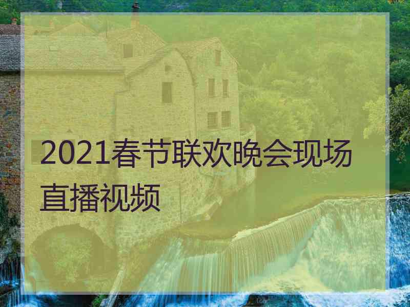 2021春节联欢晚会现场直播视频