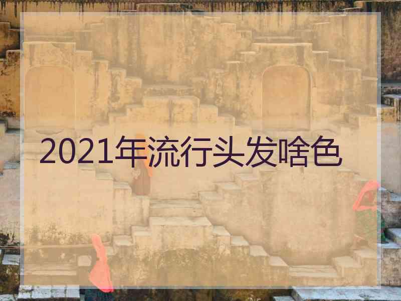 2021年流行头发啥色