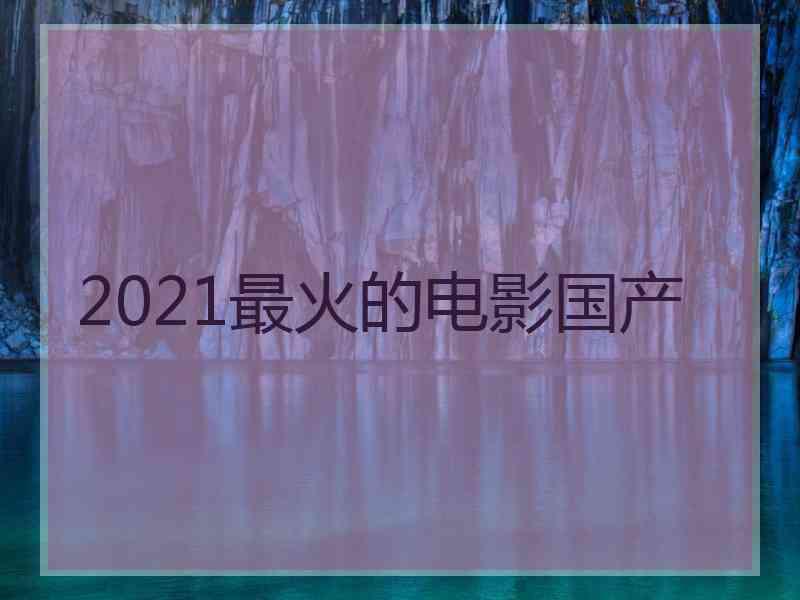 2021最火的电影国产