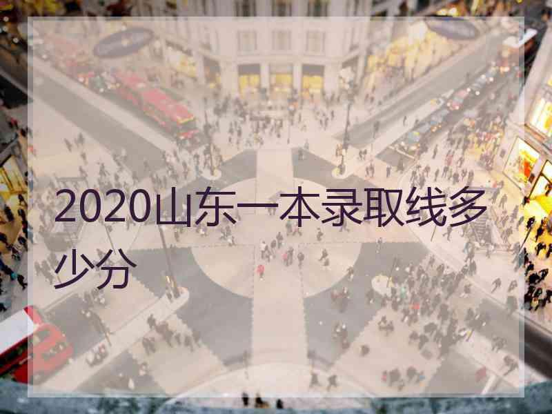 2020山东一本录取线多少分