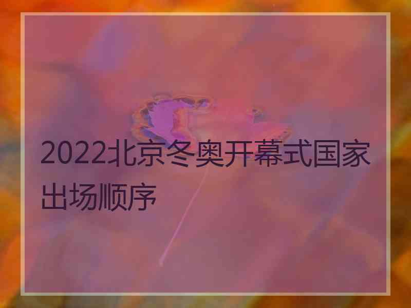 2022北京冬奥开幕式国家出场顺序