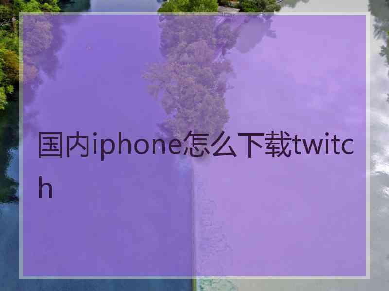 国内iphone怎么下载twitch