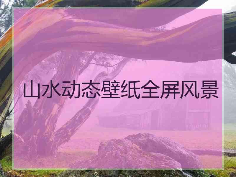 山水动态壁纸全屏风景