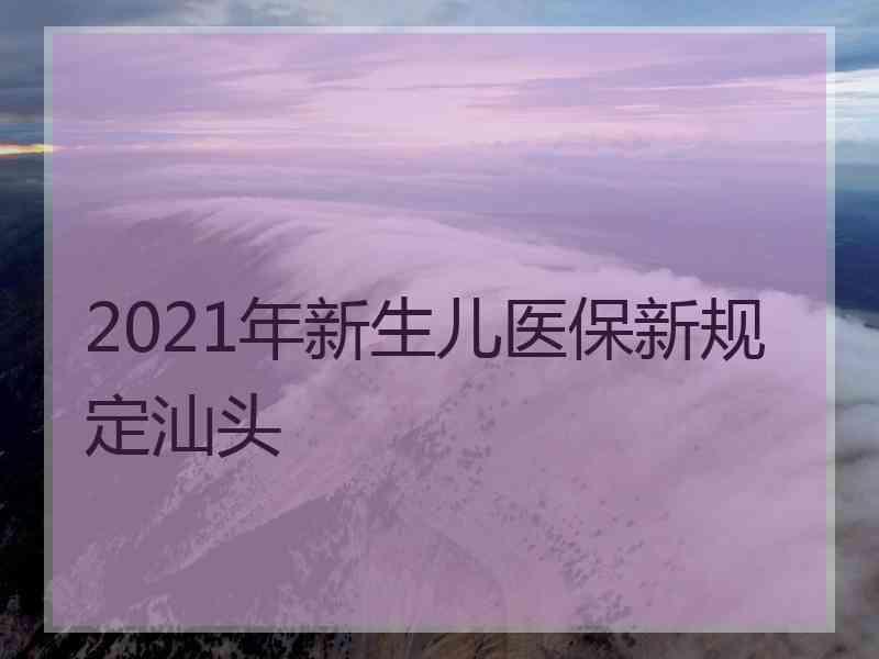 2021年新生儿医保新规定汕头