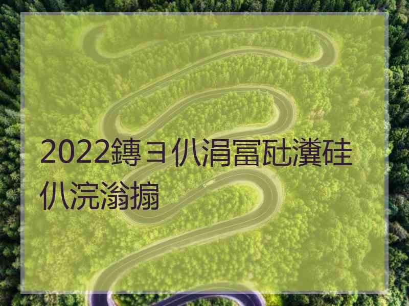 2022鏄ヨ仈涓冨瓧瀵硅仈浣滃搧