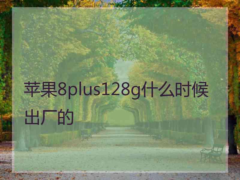 苹果8plus128g什么时候出厂的