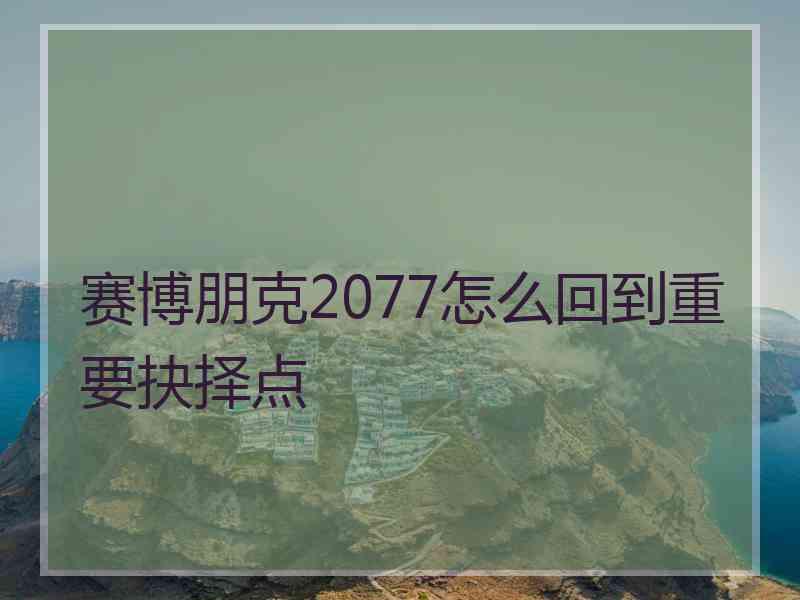 赛博朋克2077怎么回到重要抉择点