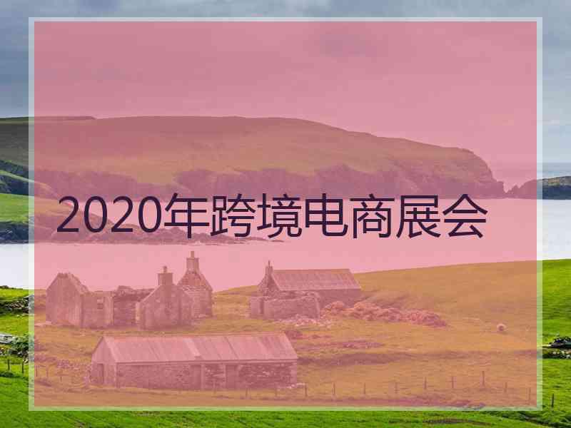 2020年跨境电商展会