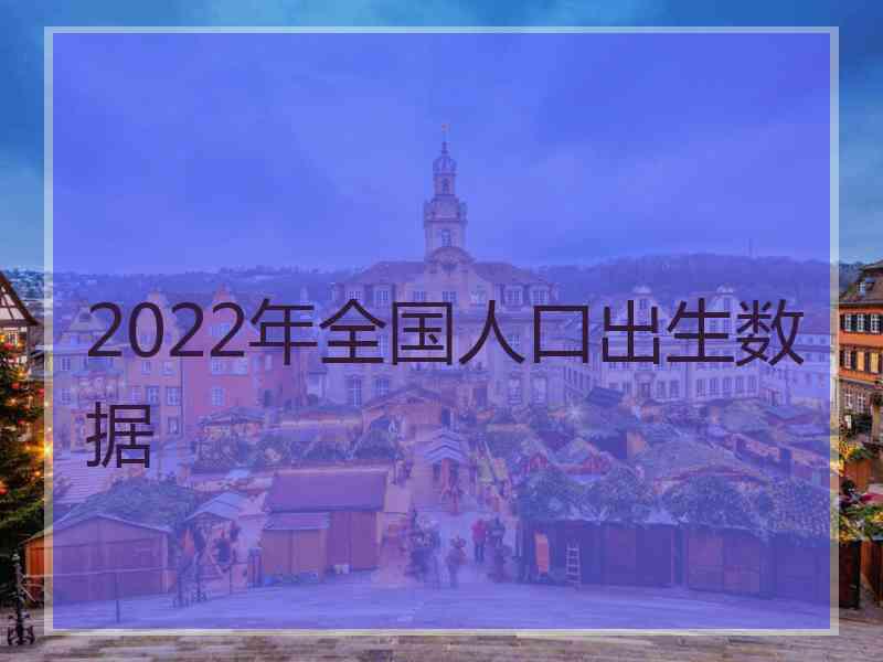 2022年全国人口出生数据