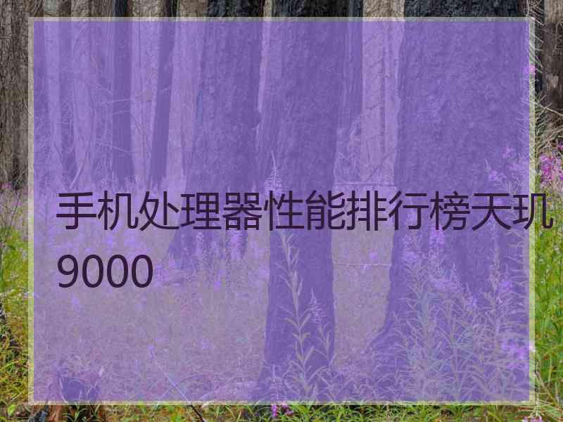 手机处理器性能排行榜天玑9000