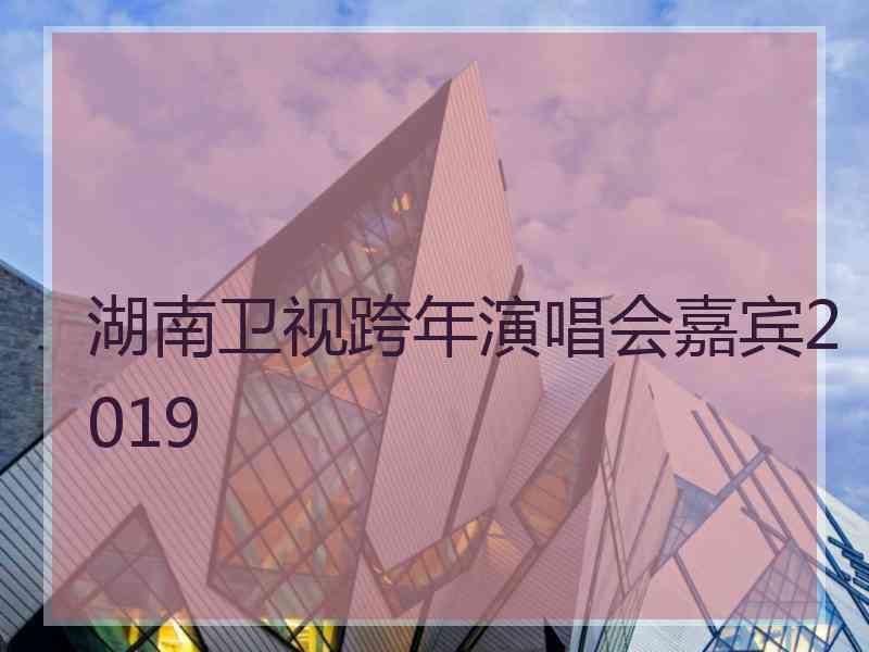 湖南卫视跨年演唱会嘉宾2019