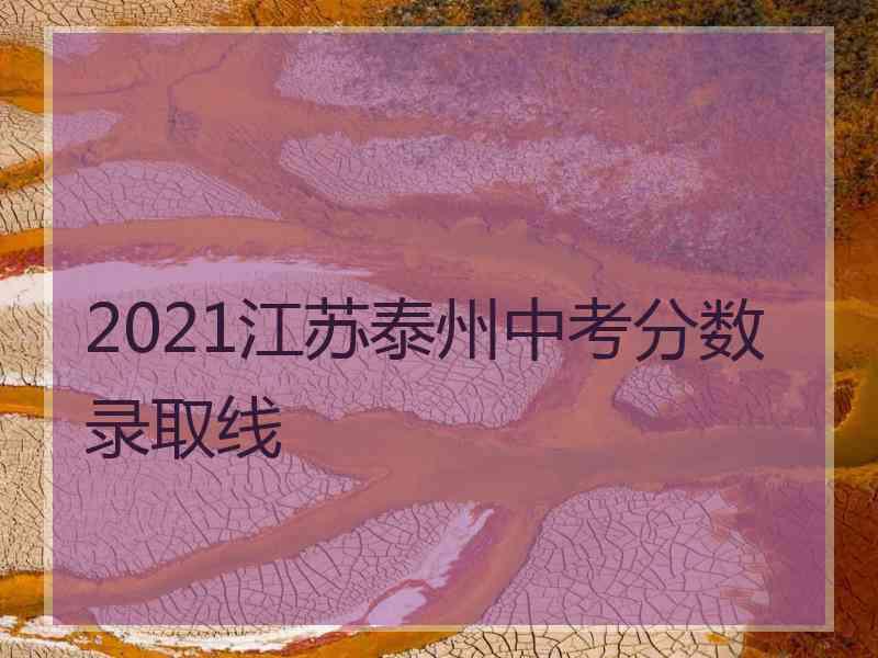 2021江苏泰州中考分数录取线