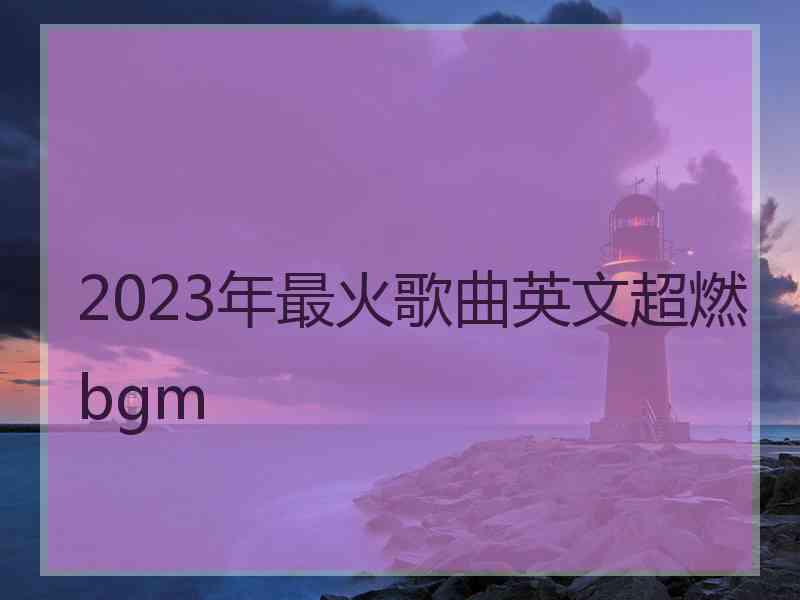 2023年最火歌曲英文超燃bgm