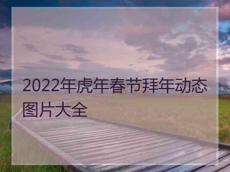 2022年虎年春节拜年动态图片大全