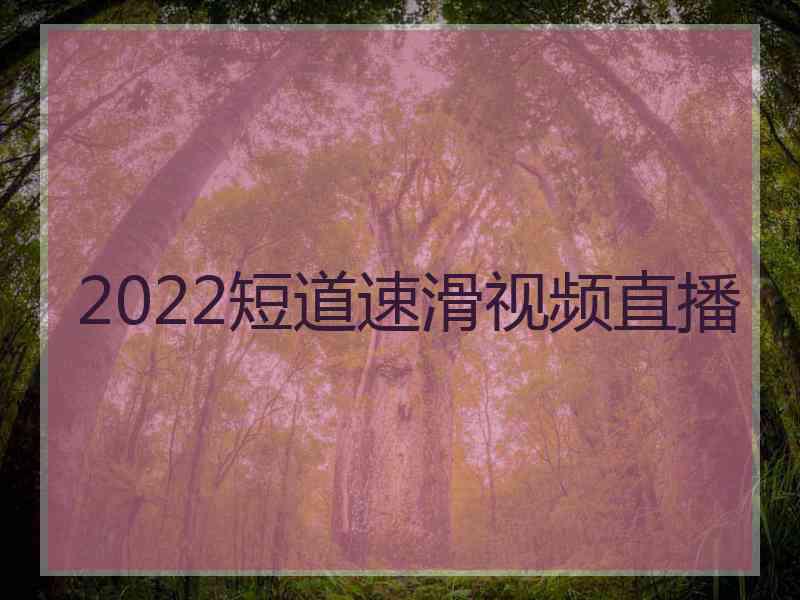 2022短道速滑视频直播