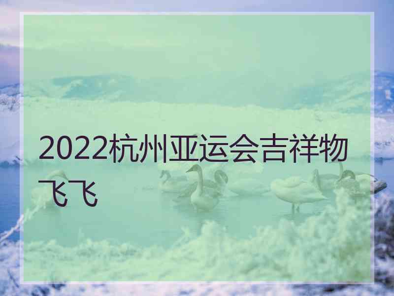 2022杭州亚运会吉祥物飞飞