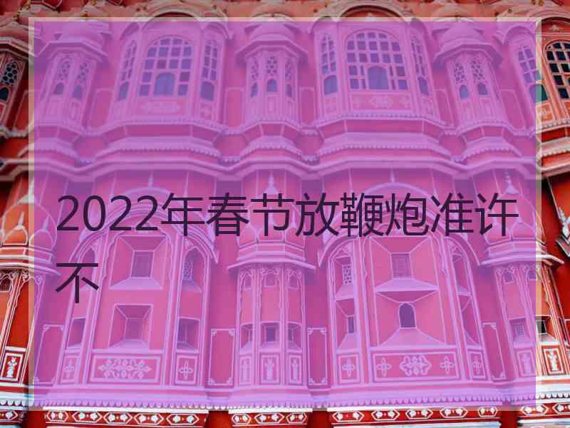 2022年春节放鞭炮准许不